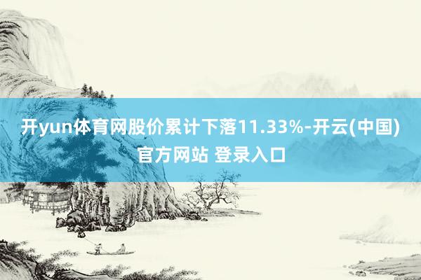 开yun体育网股价累计下落11.33%-开云(中国)官方网站 登录入口