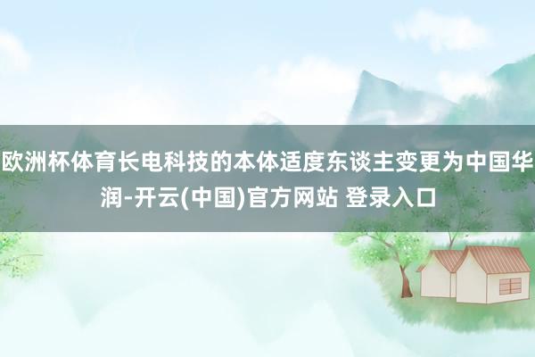 欧洲杯体育长电科技的本体适度东谈主变更为中国华润-开云(中国)官方网站 登录入口