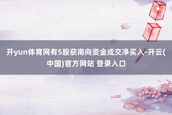 开yun体育网有5股获南向资金成交净买入-开云(中国)官方网站 登录入口
