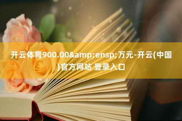开云体育900.00 万元-开云(中国)官方网站 登录入口