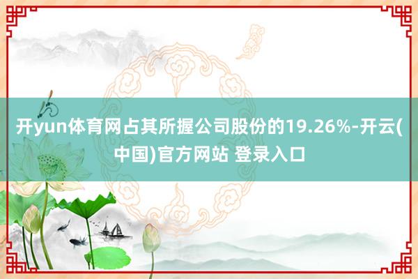 开yun体育网占其所握公司股份的19.26%-开云(中国)官方网站 登录入口