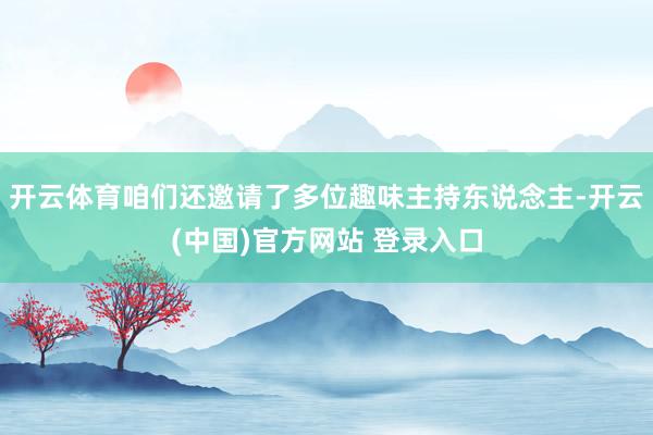 开云体育咱们还邀请了多位趣味主持东说念主-开云(中国)官方网站 登录入口