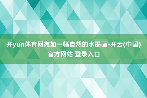 开yun体育网宛如一幅自然的水墨画-开云(中国)官方网站 登录入口