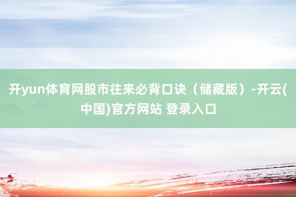 开yun体育网股市往来必背口诀（储藏版）-开云(中国)官方网站 登录入口