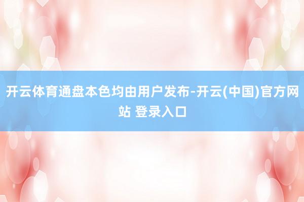开云体育通盘本色均由用户发布-开云(中国)官方网站 登录入口