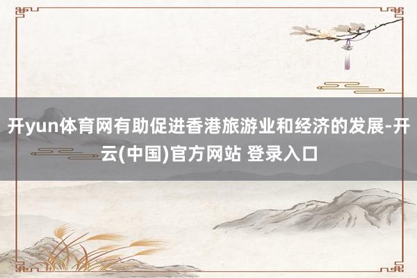 开yun体育网有助促进香港旅游业和经济的发展-开云(中国)官方网站 登录入口