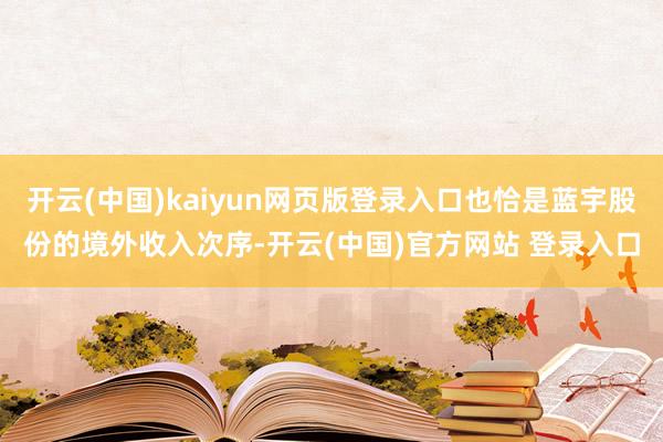 开云(中国)kaiyun网页版登录入口也恰是蓝宇股份的境外收入次序-开云(中国)官方网站 登录入口