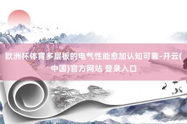 欧洲杯体育多层板的电气性能愈加认知可靠-开云(中国)官方网站 登录入口