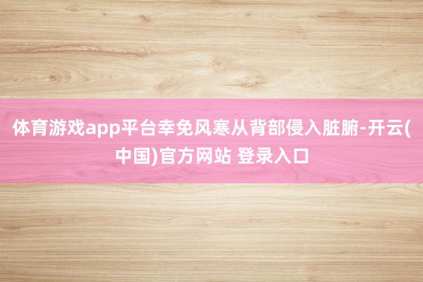 体育游戏app平台幸免风寒从背部侵入脏腑-开云(中国)官方网站 登录入口