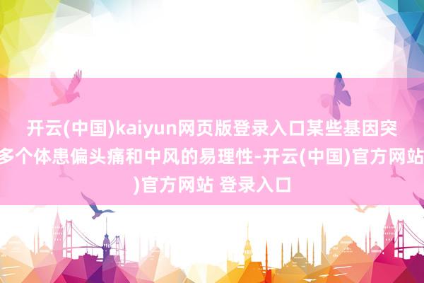 开云(中国)kaiyun网页版登录入口某些基因突变可能加多个体患偏头痛和中风的易理性-开云(中国)官方网站 登录入口
