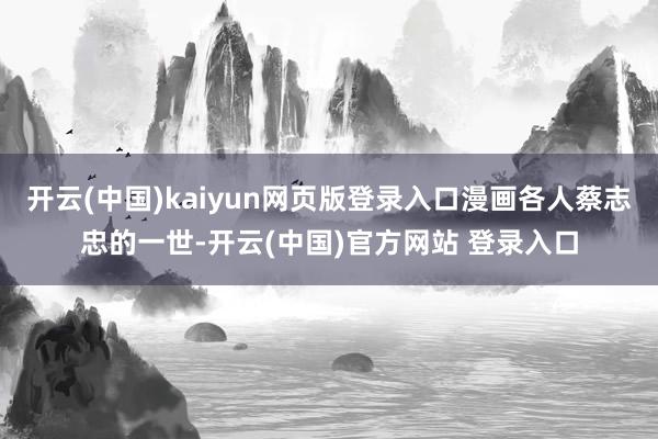 开云(中国)kaiyun网页版登录入口漫画各人蔡志忠的一世-开云(中国)官方网站 登录入口