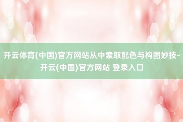 开云体育(中国)官方网站从中索取配色与构图妙技-开云(中国)官方网站 登录入口