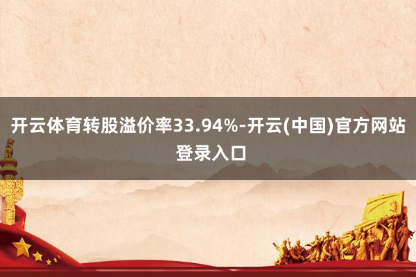 开云体育转股溢价率33.94%-开云(中国)官方网站 登录入口