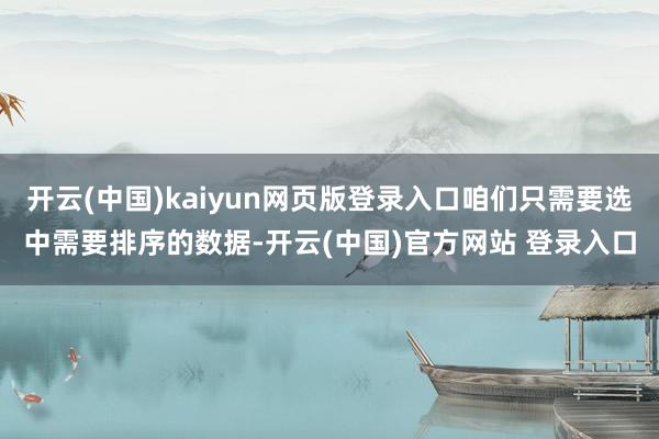 开云(中国)kaiyun网页版登录入口咱们只需要选中需要排序的数据-开云(中国)官方网站 登录入口