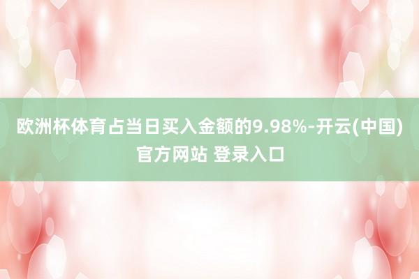 欧洲杯体育占当日买入金额的9.98%-开云(中国)官方网站 登录入口