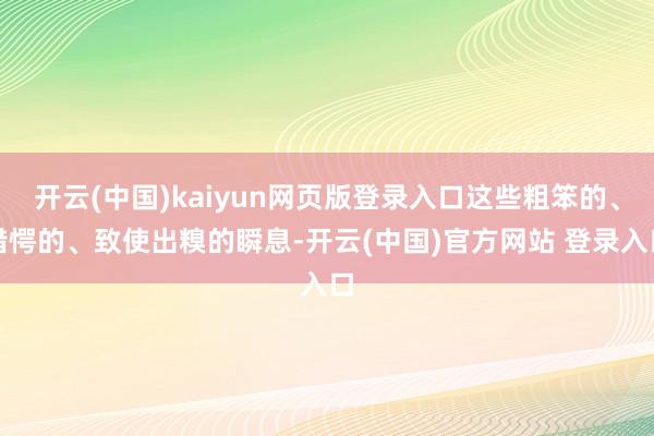 开云(中国)kaiyun网页版登录入口这些粗笨的、错愕的、致使出糗的瞬息-开云(中国)官方网站 登录入口