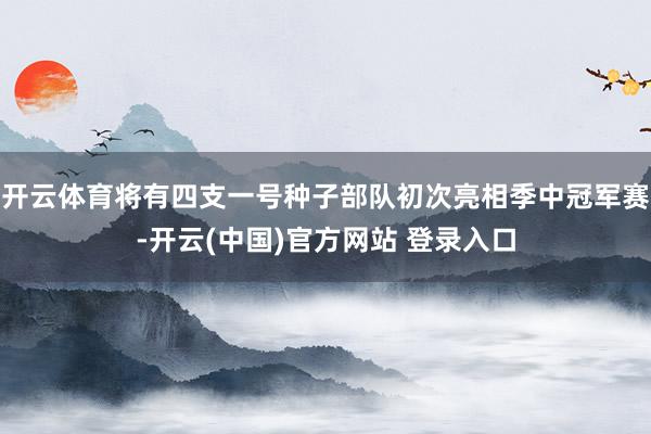 开云体育将有四支一号种子部队初次亮相季中冠军赛-开云(中国)官方网站 登录入口