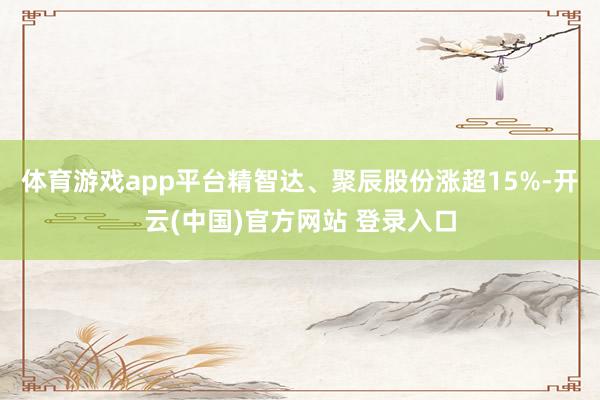 体育游戏app平台精智达、聚辰股份涨超15%-开云(中国)官方网站 登录入口