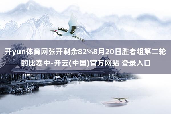 开yun体育网张开剩余82%8月20日胜者组第二轮的比赛中-开云(中国)官方网站 登录入口