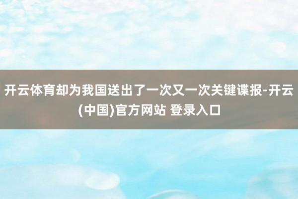 开云体育却为我国送出了一次又一次关键谍报-开云(中国)官方网站 登录入口