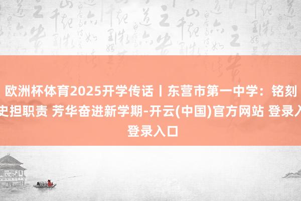 欧洲杯体育2025开学传话丨东营市第一中学：铭刻历史担职责 芳华奋进新学期-开云(中国)官方网站 登录入口
