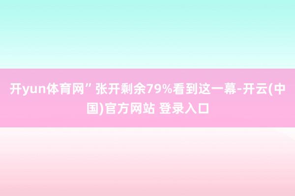 开yun体育网”张开剩余79%看到这一幕-开云(中国)官方网站 登录入口