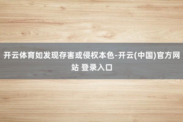 开云体育如发现存害或侵权本色-开云(中国)官方网站 登录入口