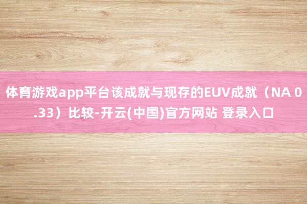 体育游戏app平台该成就与现存的EUV成就（NA 0.33）比较-开云(中国)官方网站 登录入口