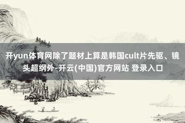 开yun体育网除了题材上算是韩国cult片先驱、镜头超纲外-开云(中国)官方网站 登录入口
