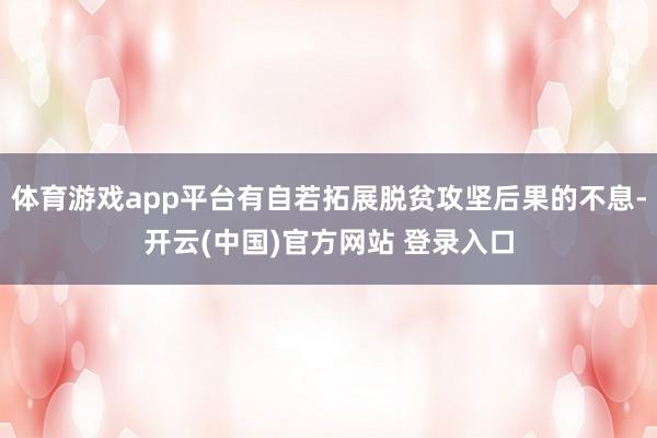 体育游戏app平台有自若拓展脱贫攻坚后果的不息-开云(中国)官方网站 登录入口