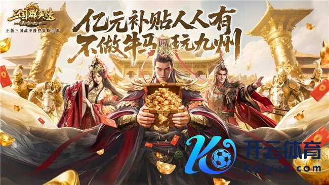 公测倒计时5天!《三国群英传:策定九有》预约福利一网尽扫