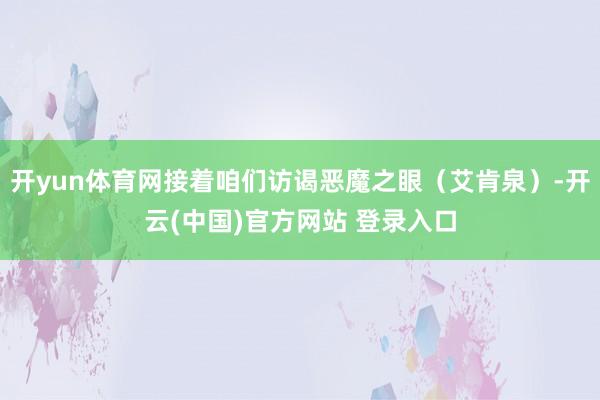 开yun体育网接着咱们访谒恶魔之眼（艾肯泉）-开云(中国)官方网站 登录入口