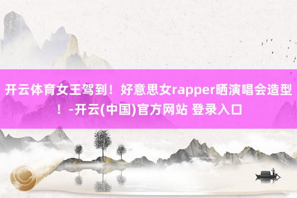 开云体育女王驾到！好意思女rapper晒演唱会造型！-开云(中国)官方网站 登录入口