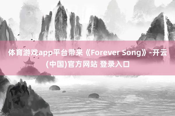 体育游戏app平台带来《Forever Song》-开云(中国)官方网站 登录入口