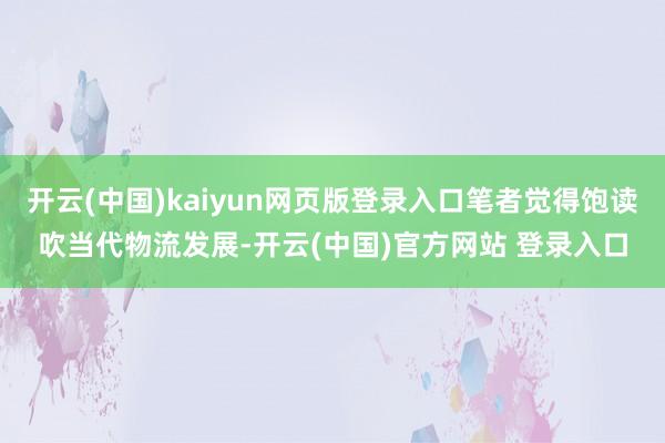 开云(中国)kaiyun网页版登录入口笔者觉得饱读吹当代物流发展-开云(中国)官方网站 登录入口