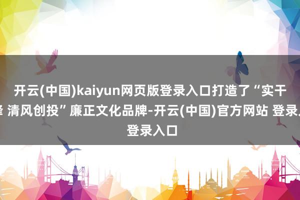 开云(中国)kaiyun网页版登录入口打造了“实干前锋 清风创投”廉正文化品牌-开云(中国)官方网站 登录入口