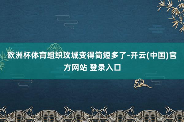 欧洲杯体育组织攻城变得简短多了-开云(中国)官方网站 登录入口