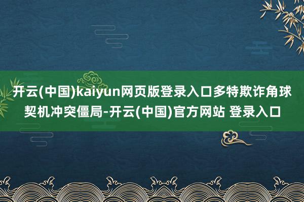 开云(中国)kaiyun网页版登录入口多特欺诈角球契机冲突僵局-开云(中国)官方网站 登录入口