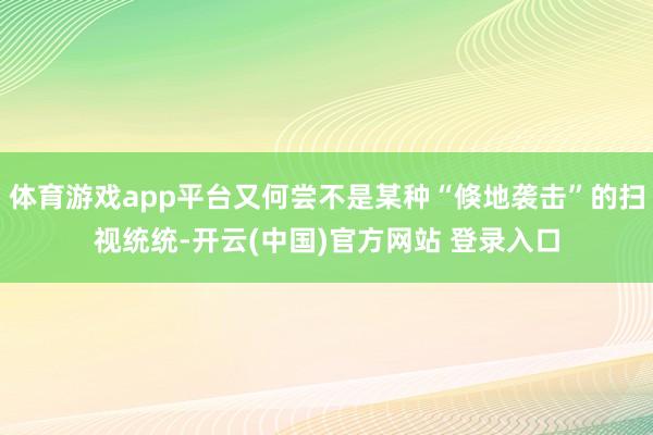 体育游戏app平台又何尝不是某种“倏地袭击”的扫视统统-开云(中国)官方网站 登录入口
