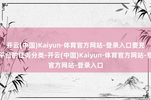 开云(中国)Kaiyun·体育官方网站-登录入口要充分了解平台的任务分类-开云(中国)Kaiyun·体育官方网站-登录入口