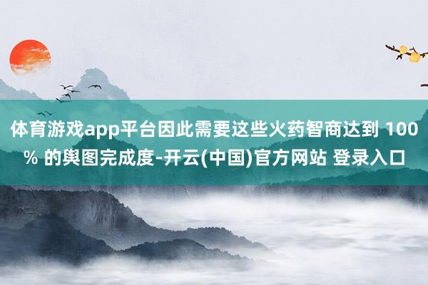 体育游戏app平台因此需要这些火药智商达到 100% 的舆图完成度-开云(中国)官方网站 登录入口