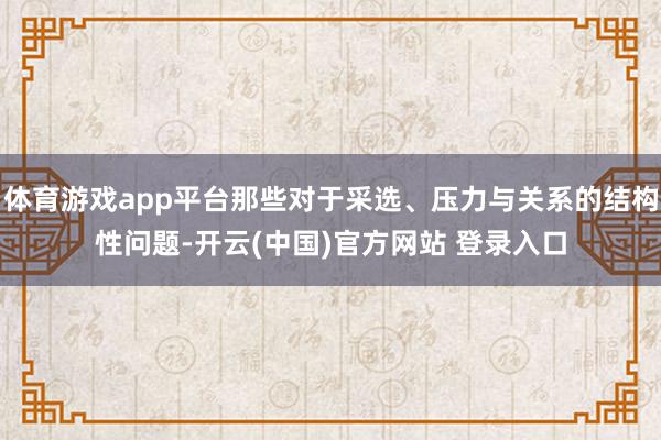 体育游戏app平台那些对于采选、压力与关系的结构性问题-开云(中国)官方网站 登录入口