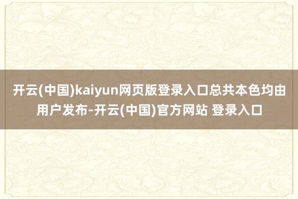 开云(中国)kaiyun网页版登录入口总共本色均由用户发布-开云(中国)官方网站 登录入口