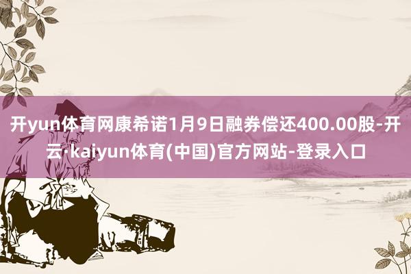 开yun体育网康希诺1月9日融券偿还400.00股-开云·k