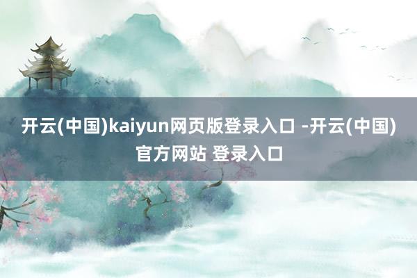 开云(中国)kaiyun网页版登录入口 -开云(中国)官方网站 登录入口