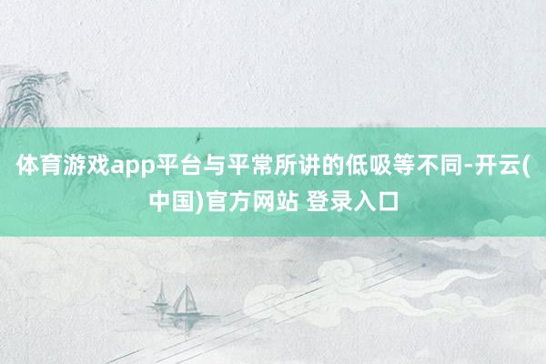 体育游戏app平台与平常所讲的低吸等不同-开云(中国)官方网站 登录入口