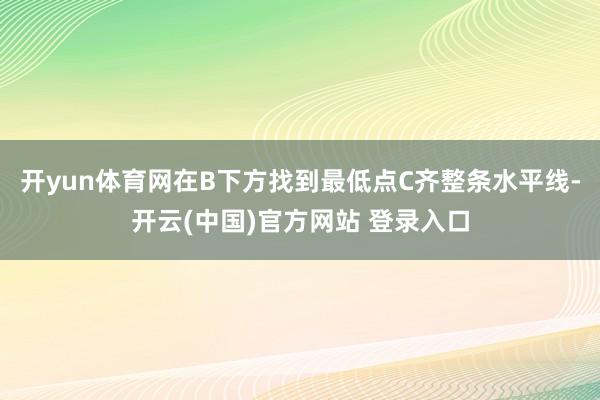 开yun体育网在B下方找到最低点C齐整条水平线-开云(中国)官方网站 登录入口