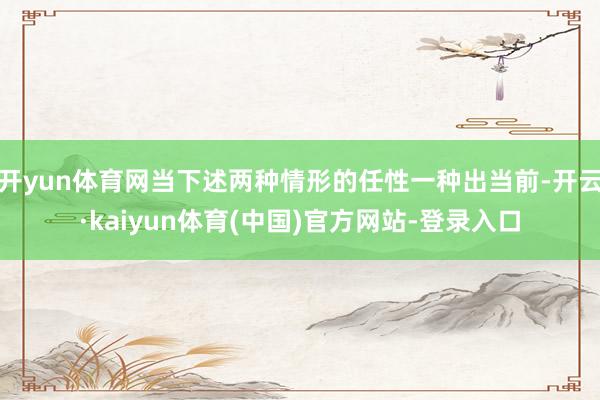开yun体育网当下述两种情形的任性一种出当前-开云·kaiy