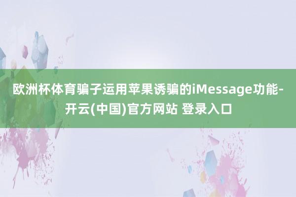 欧洲杯体育骗子运用苹果诱骗的iMessage功能-开云(中国)官方网站 登录入口