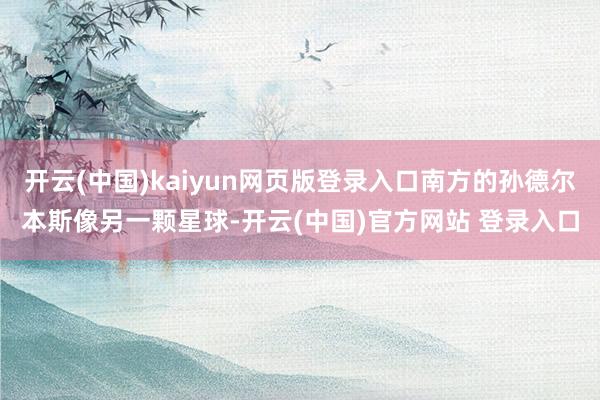 开云(中国)kaiyun网页版登录入口南方的孙德尔本斯像另一颗星球-开云(中国)官方网站 登录入口